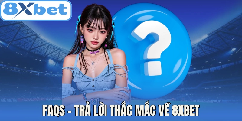 FAQs - Trả lời thắc mắc về 8Xbet