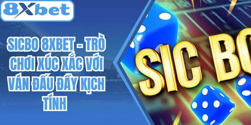 Sicbo 8Xbet – Trò Chơi Xúc Xắc Với Ván Đấu Đầy Kịch Tính