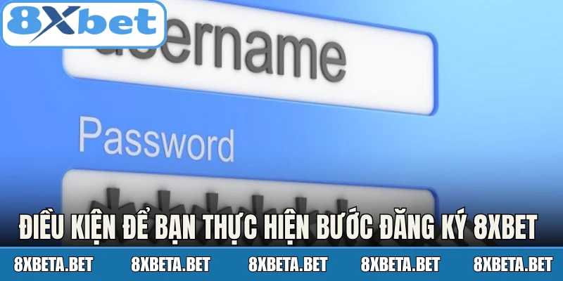 Điều kiện để bạn thực hiện các bước đăng ký 8Xbet 
